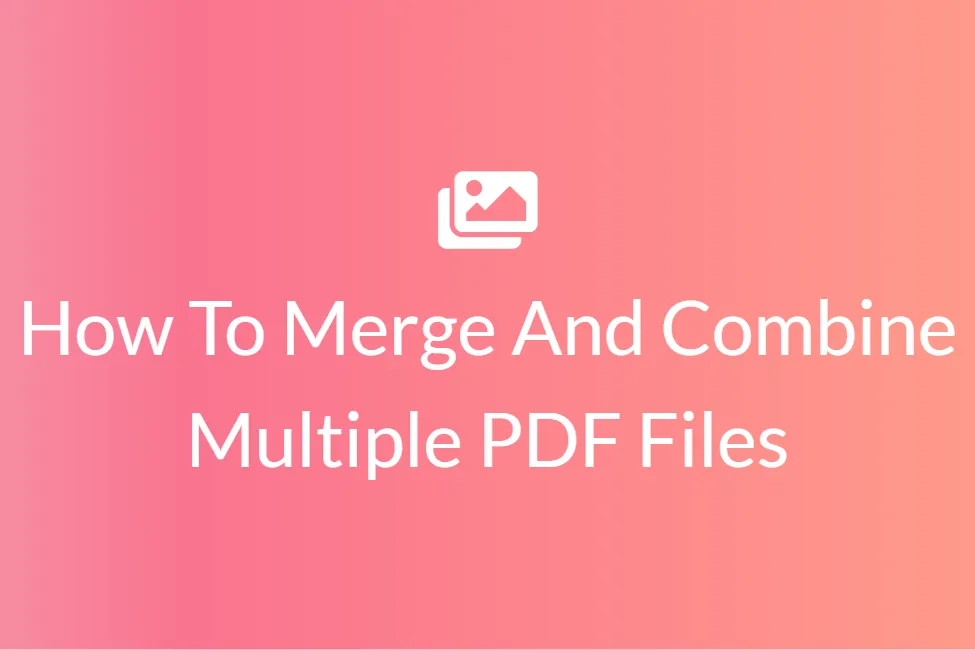 How To Merge And Combine Multiple PDF Files