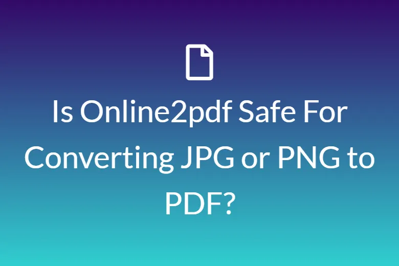 Is Online2pdf Safe For Converting JPG or PNG to PDF?